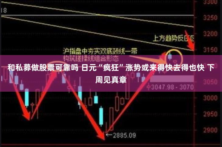 和私募做股票可靠吗 日元“疯狂”涨势或来得快去得也快 下周见真章