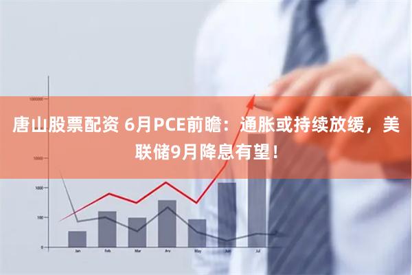 唐山股票配资 6月PCE前瞻：通胀或持续放缓，美联储9月降息有望！