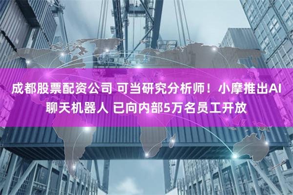 成都股票配资公司 可当研究分析师！小摩推出AI聊天机器人 已向内部5万名员工开放