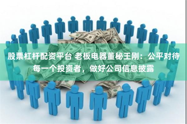 股票杠杆配资平台 老板电器董秘王刚：公平对待每一个投资者，做好公司信息披露