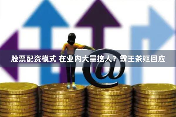股票配资模式 在业内大量挖人？霸王茶姬回应