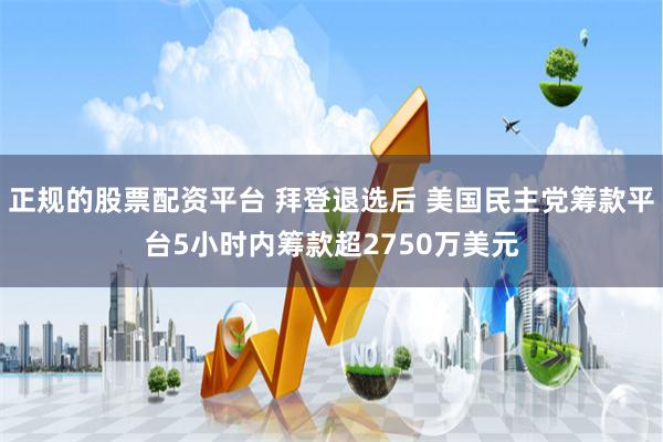 正规的股票配资平台 拜登退选后 美国民主党筹款平台5小时内筹款超2750万美元