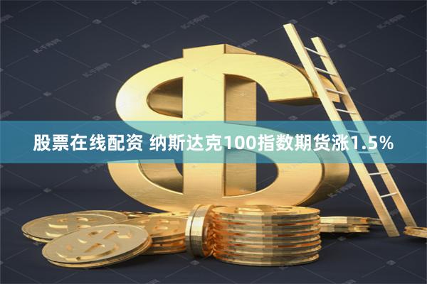 股票在线配资 纳斯达克100指数期货涨1.5%