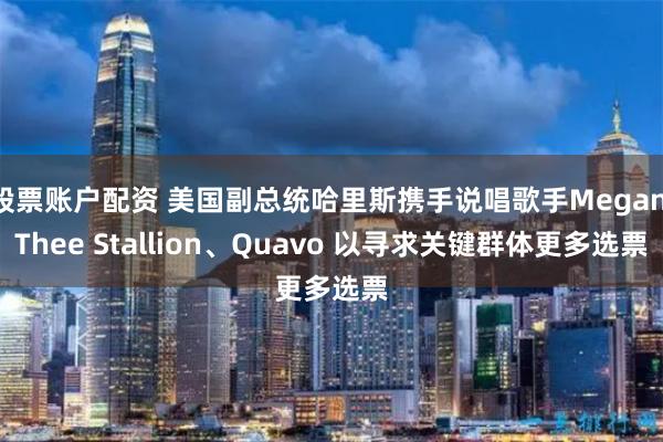 股票账户配资 美国副总统哈里斯携手说唱歌手Megan Thee Stallion、Quavo 以寻求关键群体更多选票