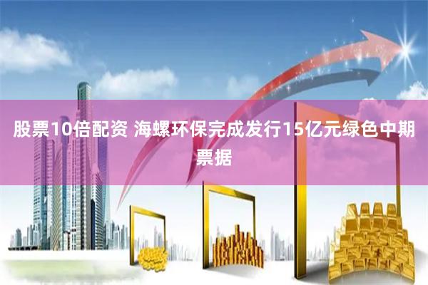 股票10倍配资 海螺环保完成发行15亿元绿色中期票据