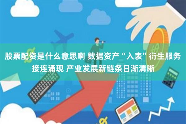 股票配资是什么意思啊 数据资产“入表”衍生服务接连涌现 产业发展新链条日渐清晰