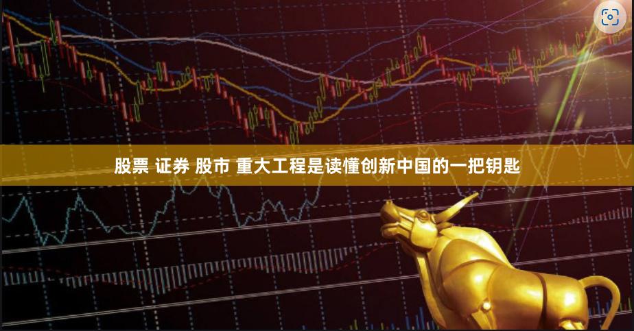 股票 证券 股市 重大工程是读懂创新中国的一把钥匙