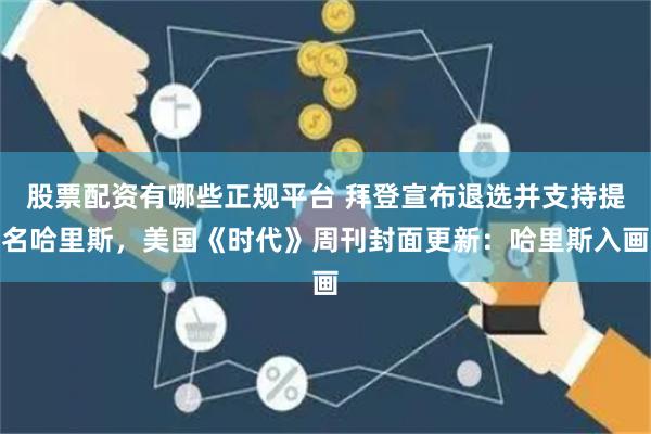 股票配资有哪些正规平台 拜登宣布退选并支持提名哈里斯，美国《时代》周刊封面更新：哈里斯入画