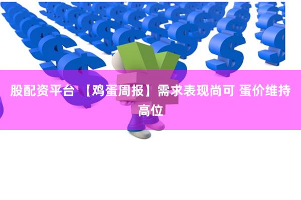 股配资平台 【鸡蛋周报】需求表现尚可 蛋价维持高位