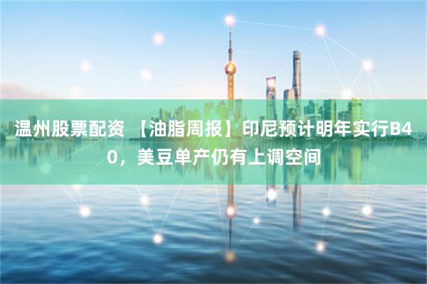 温州股票配资 【油脂周报】印尼预计明年实行B40，美豆单产仍有上调空间