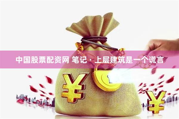 中国股票配资网 笔记 · 上层建筑是一个谎言