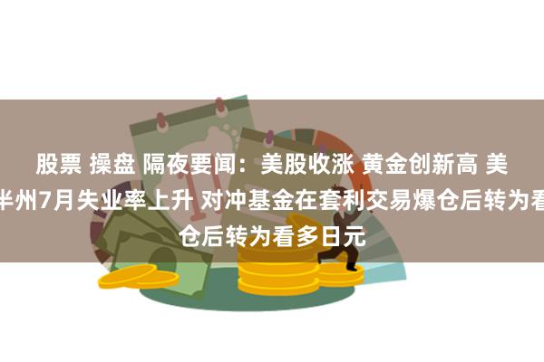 股票 操盘 隔夜要闻：美股收涨 黄金创新高 美国超一半州7月失业率上升 对冲基金在套利交易爆仓后转为看多日元