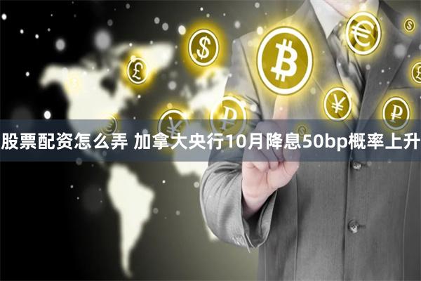 股票配资怎么弄 加拿大央行10月降息50bp概率上升