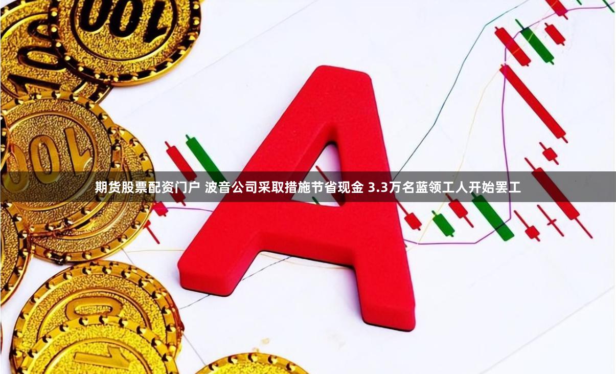 期货股票配资门户 波音公司采取措施节省现金 3.3万名蓝领工人开始罢工