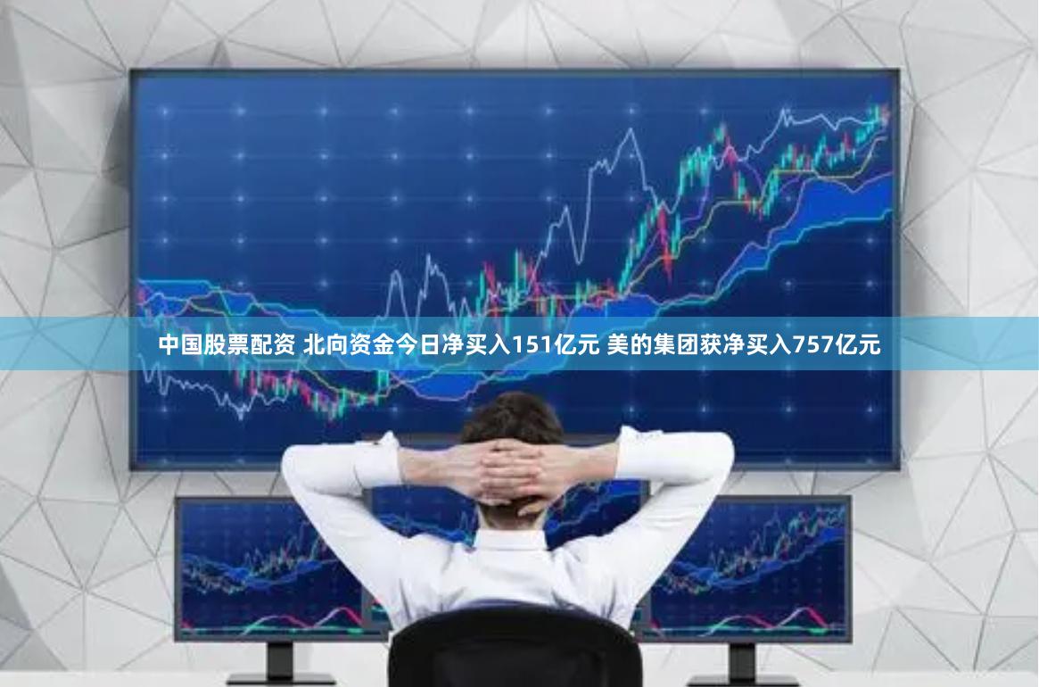 中国股票配资 北向资金今日净买入151亿元 美的集团获净买入757亿元