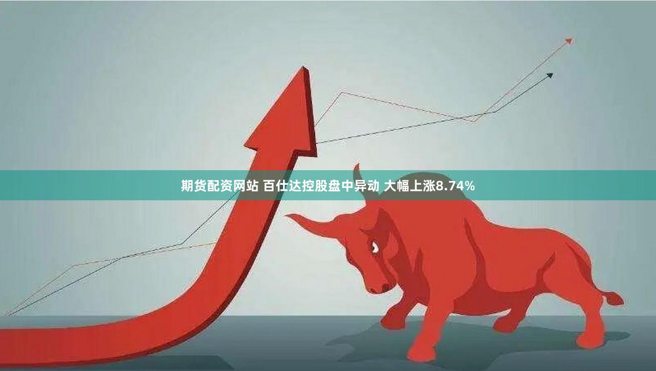 期货配资网站 百仕达控股盘中异动 大幅上涨8.74%