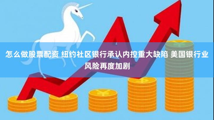 怎么做股票配资 纽约社区银行承认内控重大缺陷 美国银行业风险再度加剧