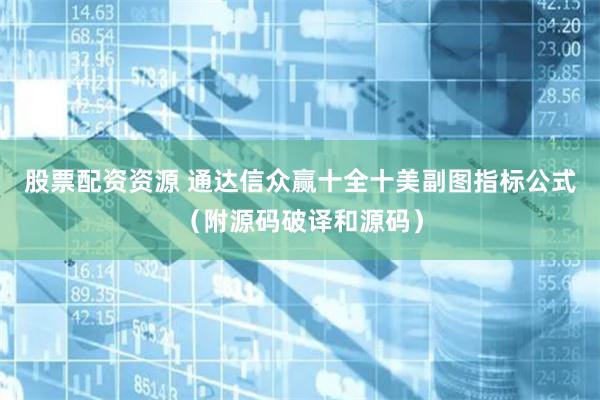 股票配资资源 通达信众赢十全十美副图指标公式（附源码破译和源码）