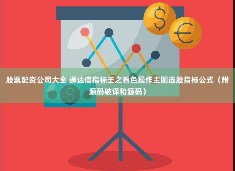 股票配资公司大全 通达信指标王之看色操作主图选股指标公式（附源码破译和源码）
