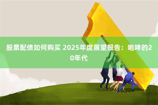 股票配债如何购买 2025年度展望报告：咆哮的20年代