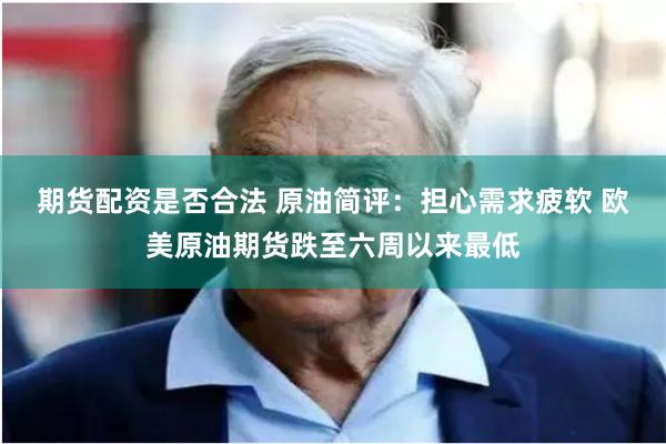 期货配资是否合法 原油简评：担心需求疲软 欧美原油期货跌至六周以来最低