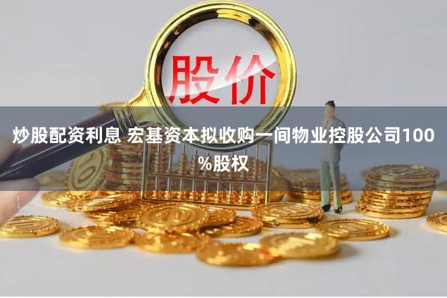 炒股配资利息 宏基资本拟收购一间物业控股公司100%股权
