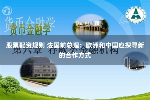 股票配资规则 法国前总理：欧洲和中国应探寻新的合作方式