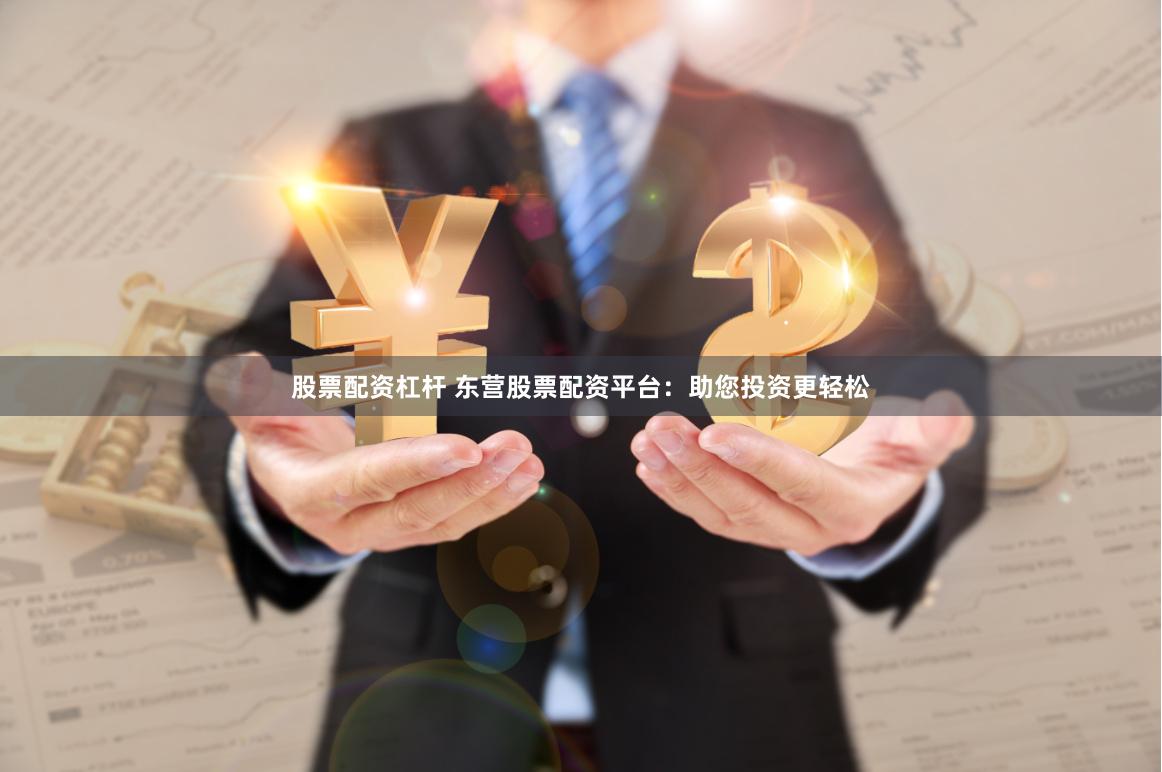 股票配资杠杆 东营股票配资平台：助您投资更轻松