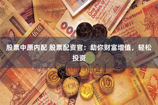 股票中原内配 股票配资官：助你财富增值，轻松投资