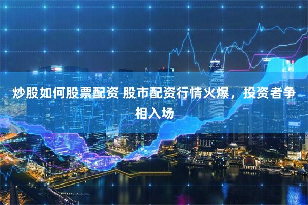 炒股如何股票配资 股市配资行情火爆，投资者争相入场