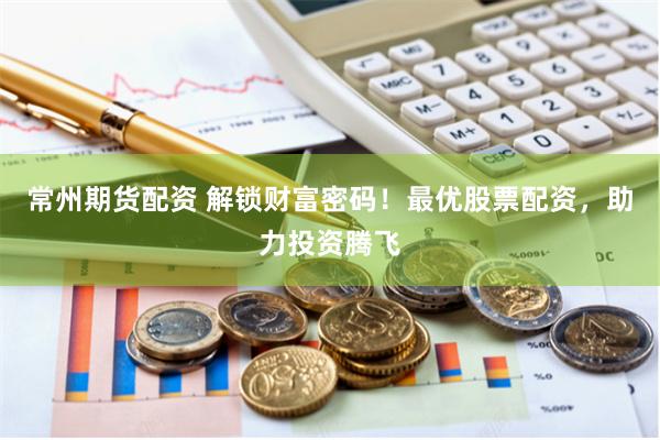 常州期货配资 解锁财富密码！最优股票配资，助力投资腾飞