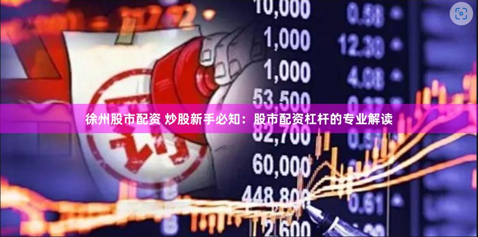 徐州股市配资 炒股新手必知：股市配资杠杆的专业解读