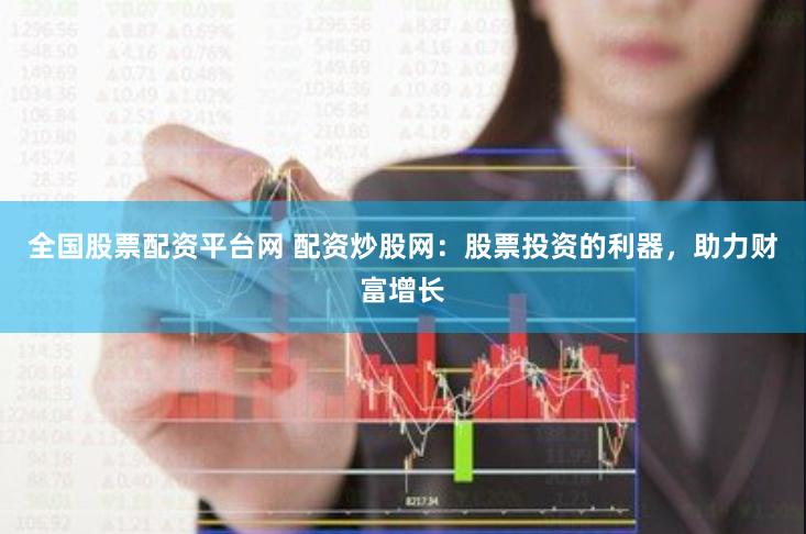 全国股票配资平台网 配资炒股网：股票投资的利器，助力财富增长
