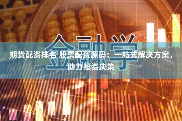期货配资排名 股票配资源码：一站式解决方案，助力投资决策