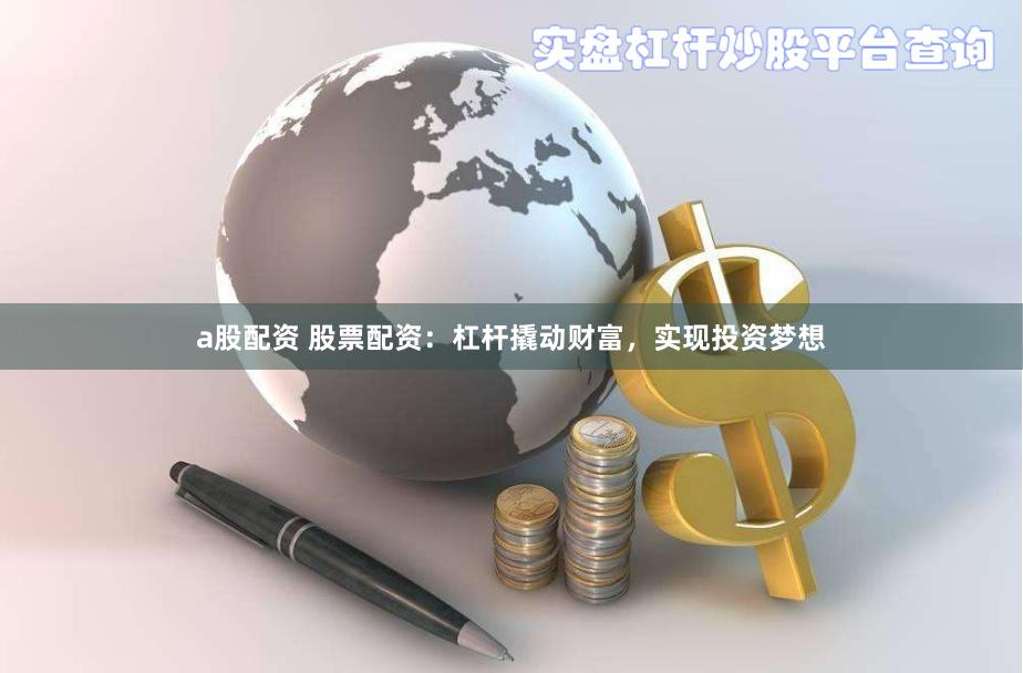a股配资 股票配资：杠杆撬动财富，实现投资梦想