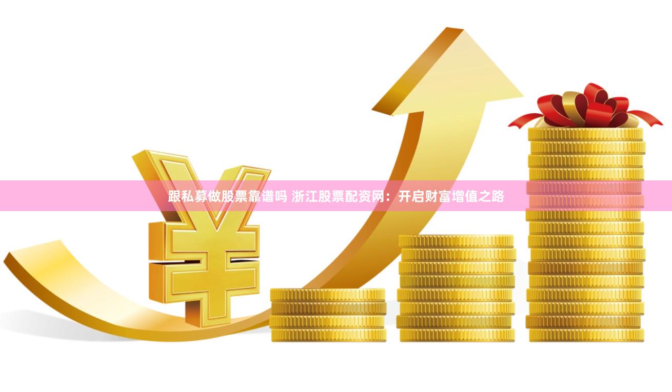跟私募做股票靠谱吗 浙江股票配资网：开启财富增值之路