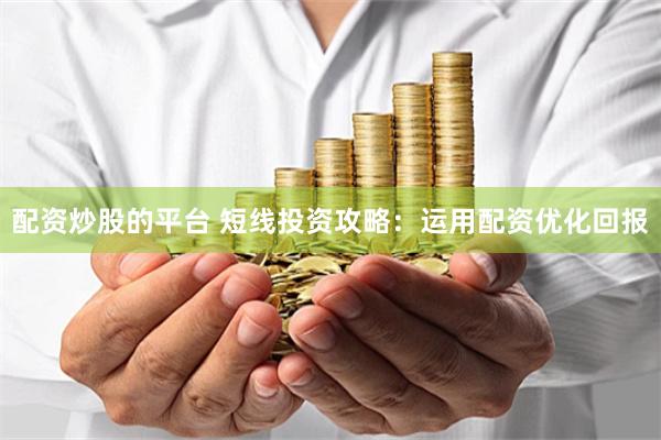 配资炒股的平台 短线投资攻略：运用配资优化回报