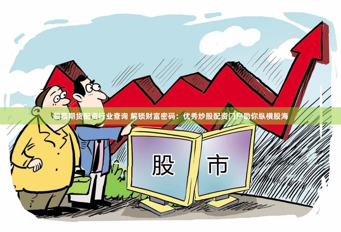 股票期货配资行业查询 解锁财富密码：优秀炒股配资门户助你纵横股海