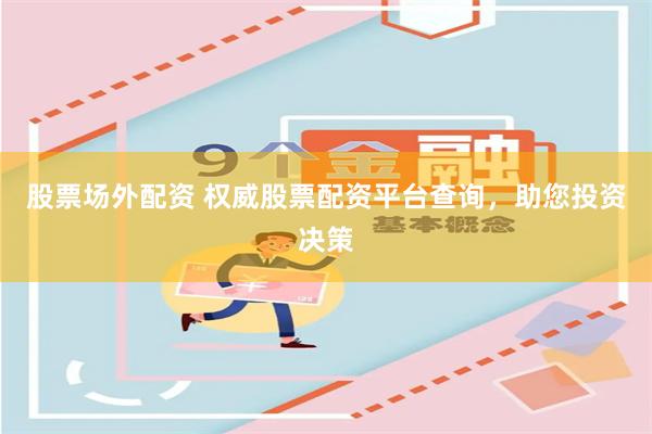 股票场外配资 权威股票配资平台查询，助您投资决策