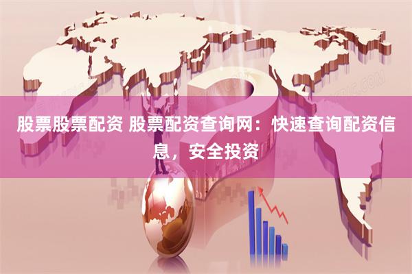 股票股票配资 股票配资查询网：快速查询配资信息，安全投资