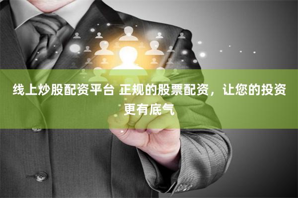 线上炒股配资平台 正规的股票配资，让您的投资更有底气