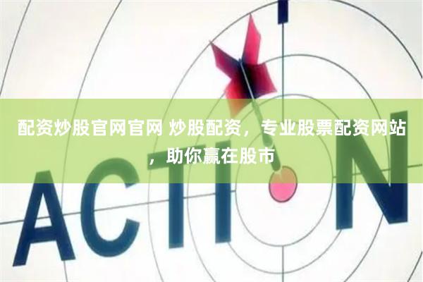 配资炒股官网官网 炒股配资，专业股票配资网站，助你赢在股市