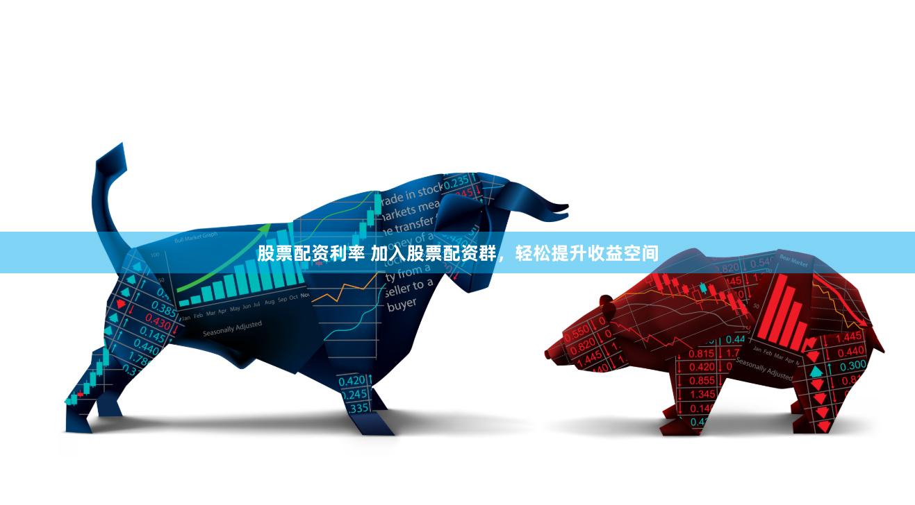 股票配资利率 加入股票配资群，轻松提升收益空间