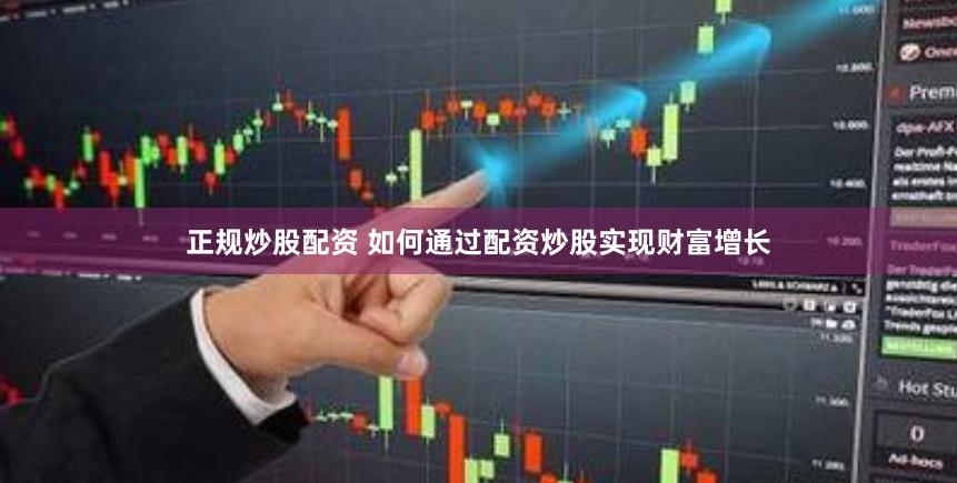 正规炒股配资 如何通过配资炒股实现财富增长