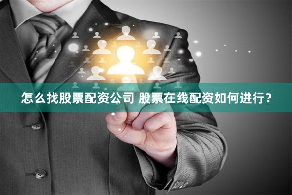 怎么找股票配资公司 股票在线配资如何进行？