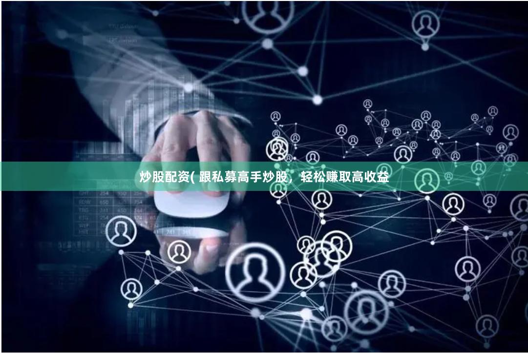 炒股配资( 跟私募高手炒股，轻松赚取高收益
