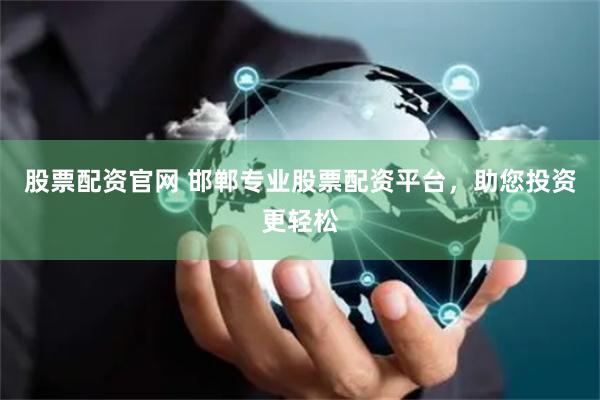 股票配资官网 邯郸专业股票配资平台，助您投资更轻松